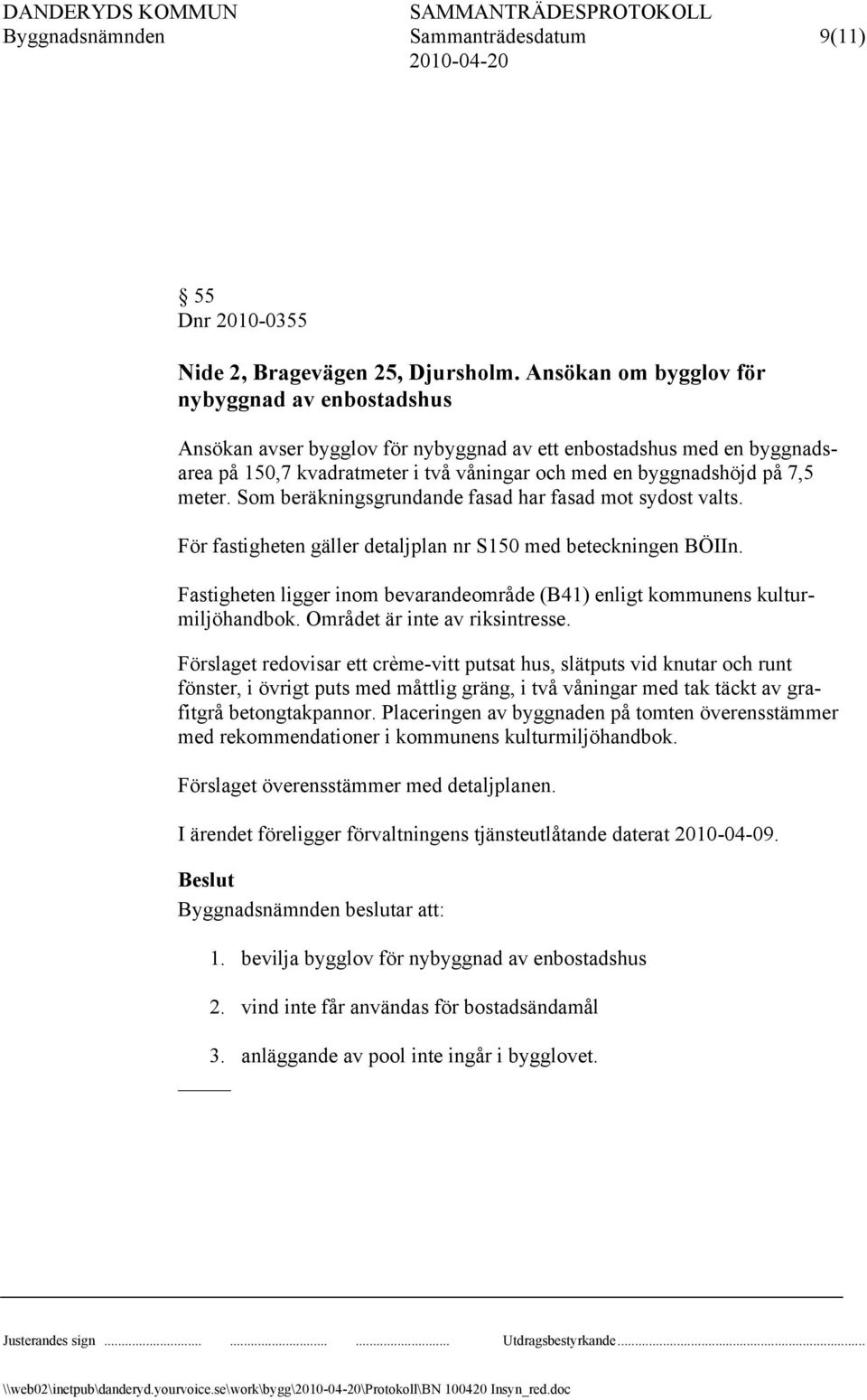 Som beräkningsgrundande fasad har fasad mot sydost valts. För fastigheten gäller detaljplan nr S150 med beteckningen BÖIIn.