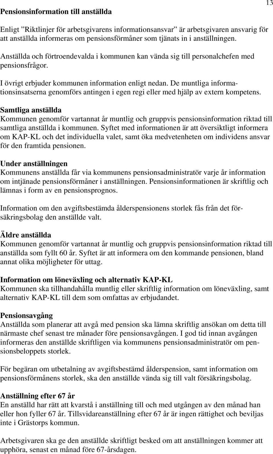 De muntliga informationsinsatserna genomförs antingen i egen regi eller med hjälp av extern kompetens.