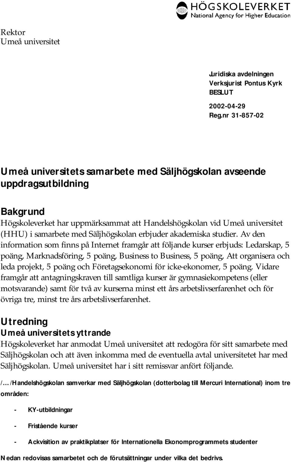 Av den information som finns på Internet framgår att följande kurser erbjuds: Ledarskap, 5 poäng, Marknadsföring, 5 poäng, Business to Business, 5 poäng, Att organisera och leda projekt, 5 poäng och