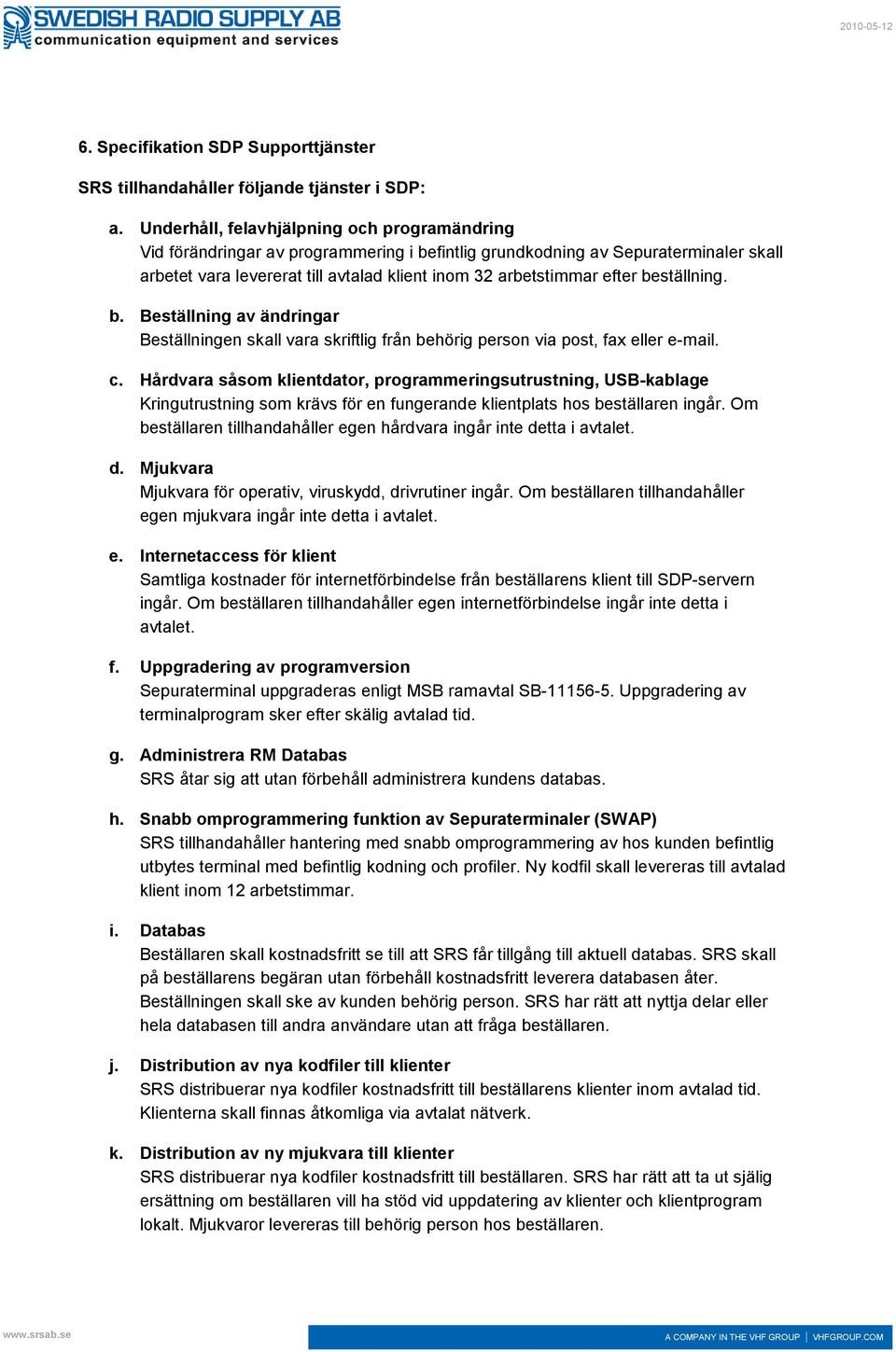 beställning. b. Beställning av ändringar Beställningen skall vara skriftlig från behörig person via post, fax eller e-mail. c.