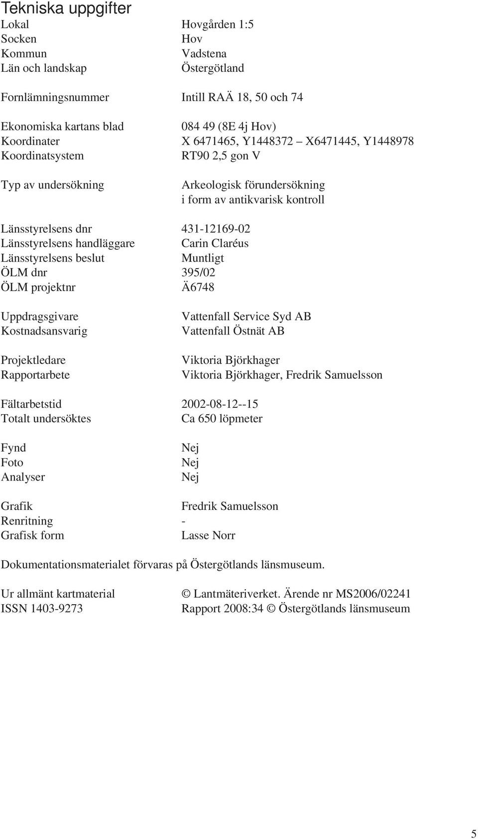 handläggare Carin Claréus Länsstyrelsens beslut Muntligt ÖLM dnr 395/02 ÖLM projektnr Ä6748 Uppdragsgivare Kostnadsansvarig Projektledare Rapportarbete Vattenfall Service Syd AB Vattenfall Östnät AB