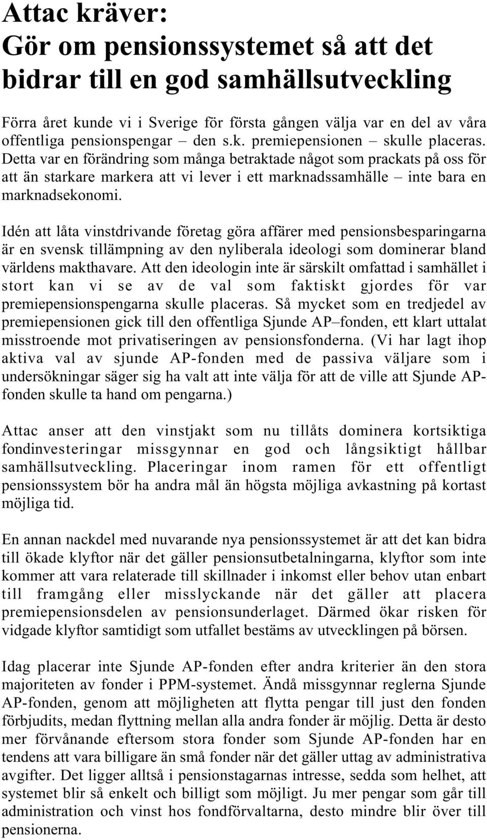 Idén att låta vinstdrivande företag göra affärer med pensionsbesparingarna är en svensk tillämpning av den nyliberala ideologi som dominerar bland världens makthavare.