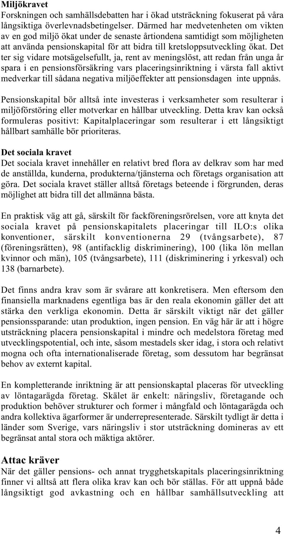 Det ter sig vidare motsägelsefullt, ja, rent av meningslöst, att redan från unga år spara i en pensionsförsäkring vars placeringsinriktning i värsta fall aktivt medverkar till sådana negativa