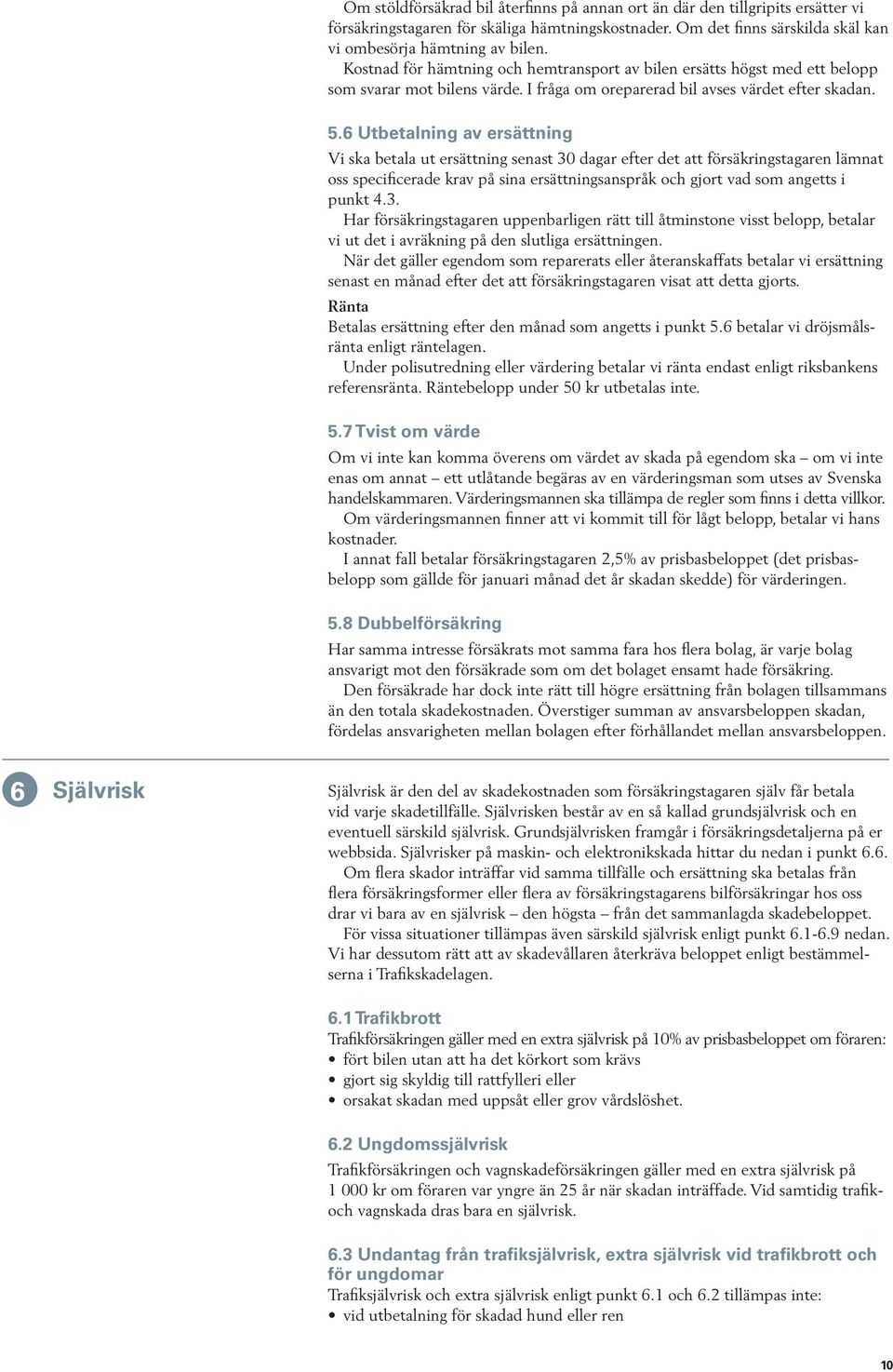 6 Utbetalning av ersättning Vi ska betala ut ersättning senast 30 dagar efter det att försäkringstagaren lämnat oss specificerade krav på sina ersättningsanspråk och gjort vad som angetts i punkt 4.3. Har försäkringstagaren uppenbarligen rätt till åtminstone visst belopp, betalar vi ut det i avräkning på den slutliga ersättningen.