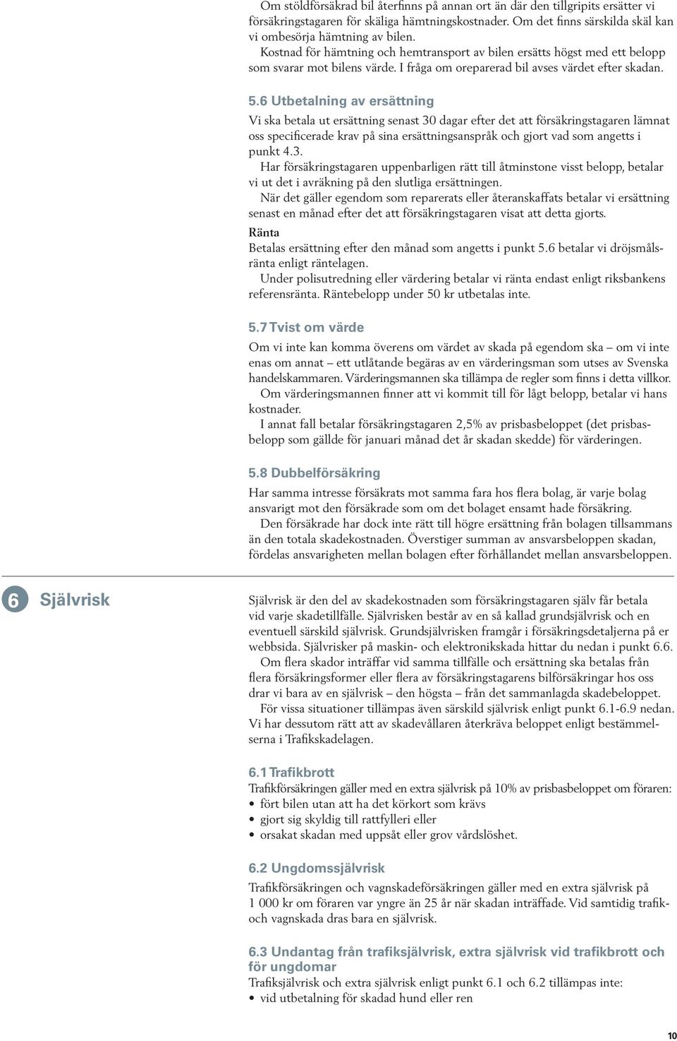 6 Utbetalning av ersättning Vi ska betala ut ersättning senast 30 dagar efter det att försäkringstagaren lämnat oss specificerade krav på sina ersättningsanspråk och gjort vad som angetts i punkt 4.3. Har försäkringstagaren uppenbarligen rätt till åtminstone visst belopp, betalar vi ut det i avräkning på den slutliga ersättningen.