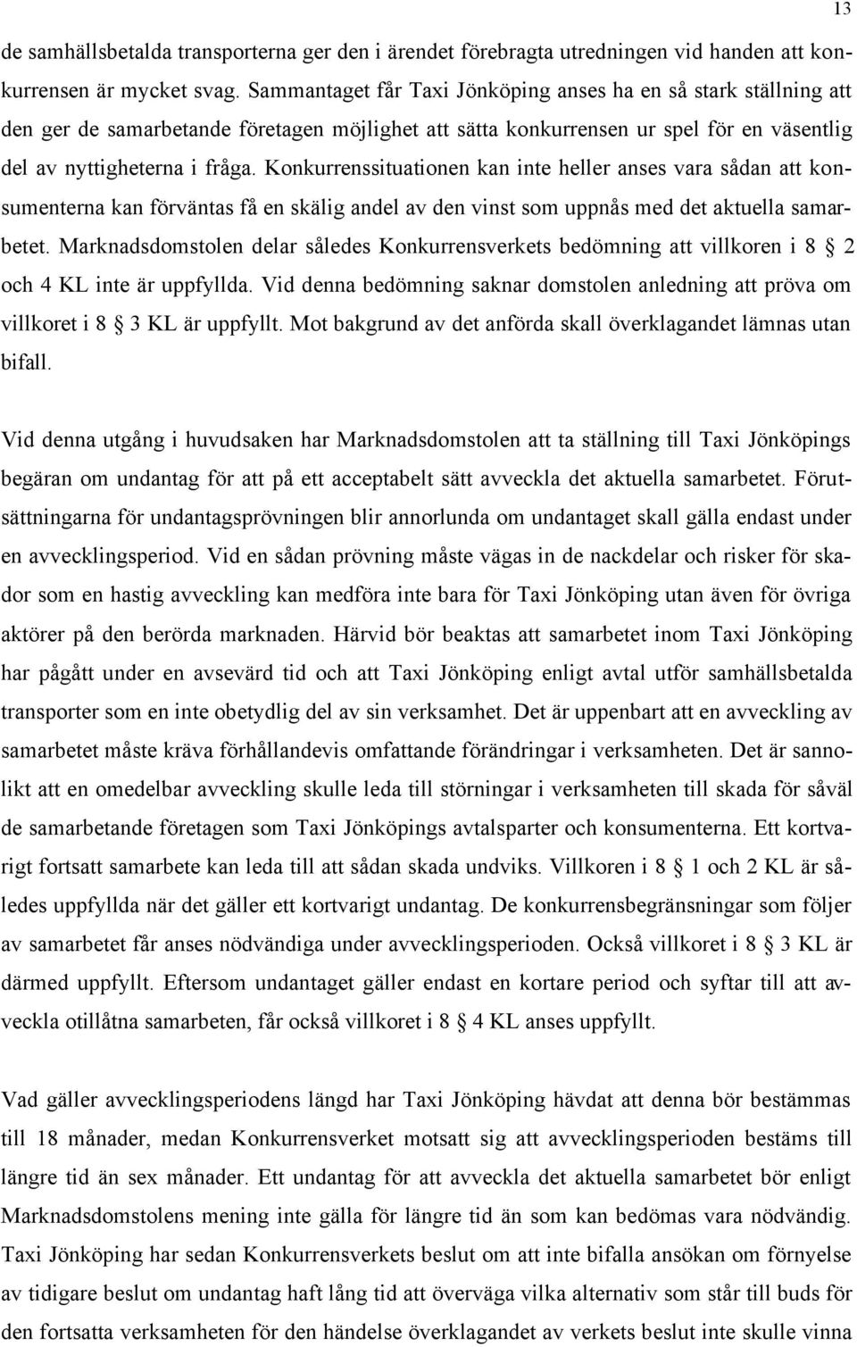 Konkurrenssituationen kan inte heller anses vara sådan att konsumenterna kan förväntas få en skälig andel av den vinst som uppnås med det aktuella samarbetet.