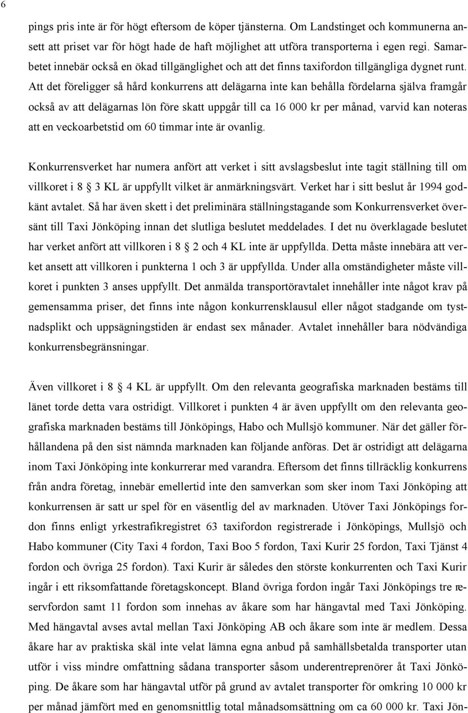 Att det föreligger så hård konkurrens att delägarna inte kan behålla fördelarna själva framgår också av att delägarnas lön före skatt uppgår till ca 16 000 kr per månad, varvid kan noteras att en