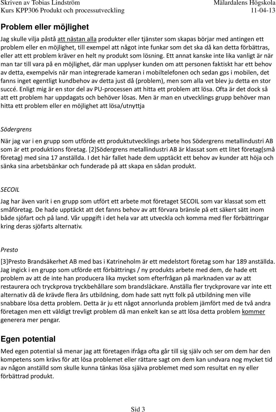 Ett annat kanske inte lika vanligt är när man tar till vara på en möjlighet, där man upplyser kunden om att personen faktiskt har ett behov av detta, exempelvis när man integrerade kameran i