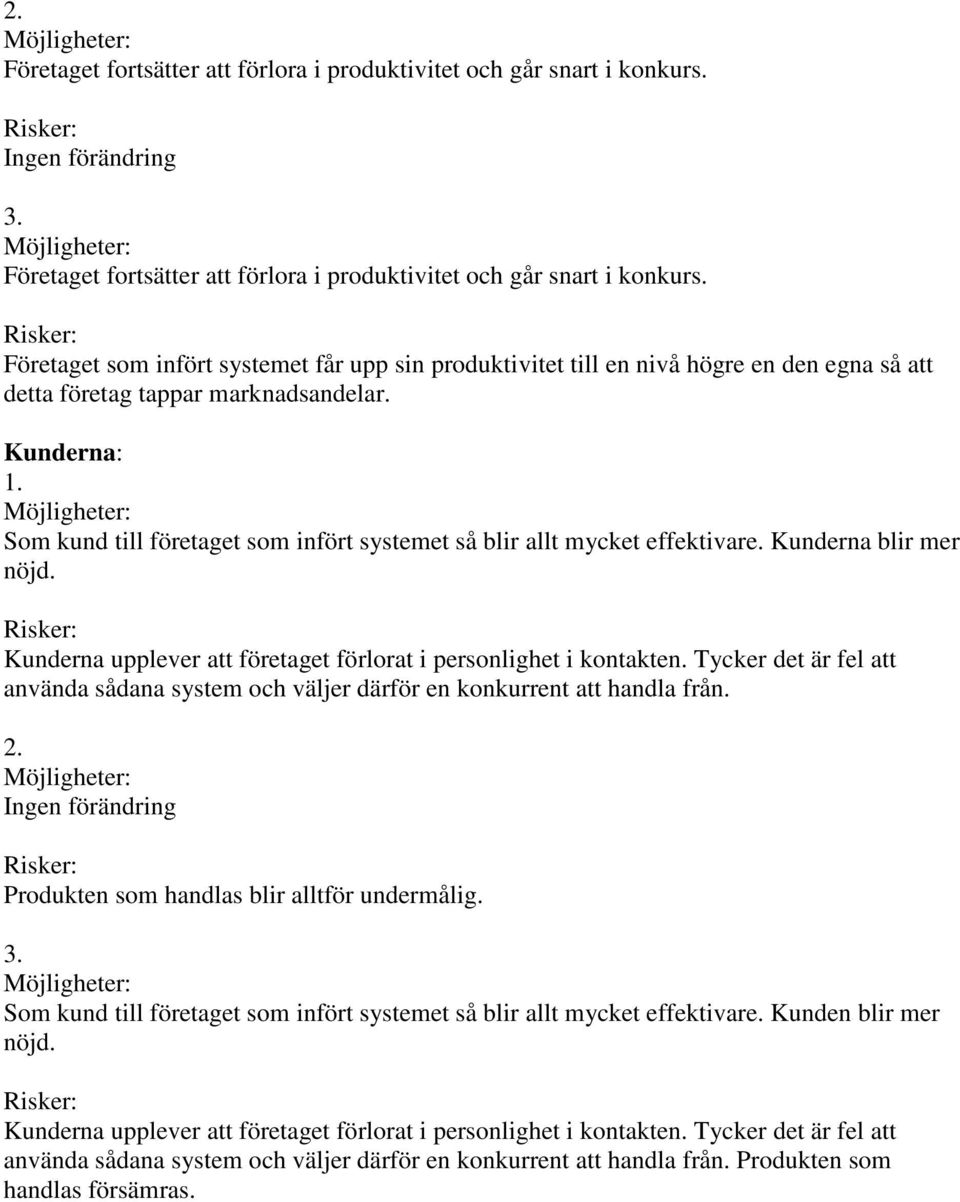 Kunderna: Som kund till företaget som infört systemet så blir allt mycket effektivare. Kunderna blir mer nöjd. Kunderna upplever att företaget förlorat i personlighet i kontakten.