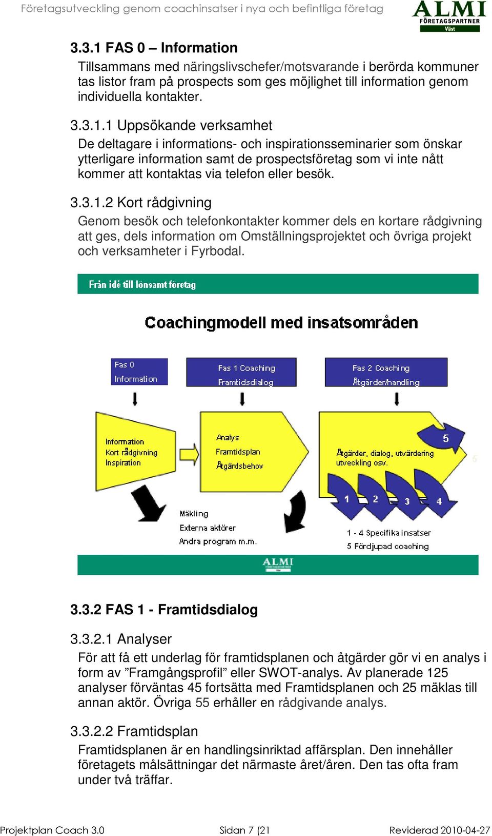 1 Uppsökande verksamhet De deltagare i informations- och inspirationsseminarier som önskar ytterligare information samt de prospectsföretag som vi inte nått kommer att kontaktas via telefon eller