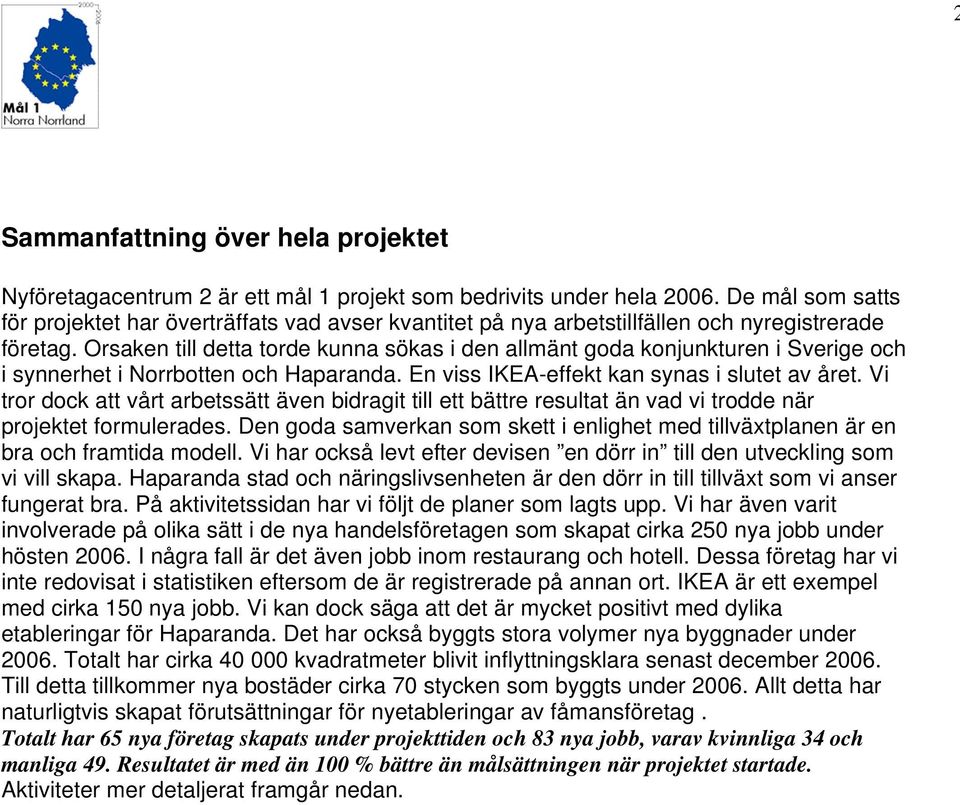 Orsaken till detta torde kunna sökas i den allmänt goda konjunkturen i Sverige och i synnerhet i Norrbotten och Haparanda. En viss IKEA-effekt kan synas i slutet av året.