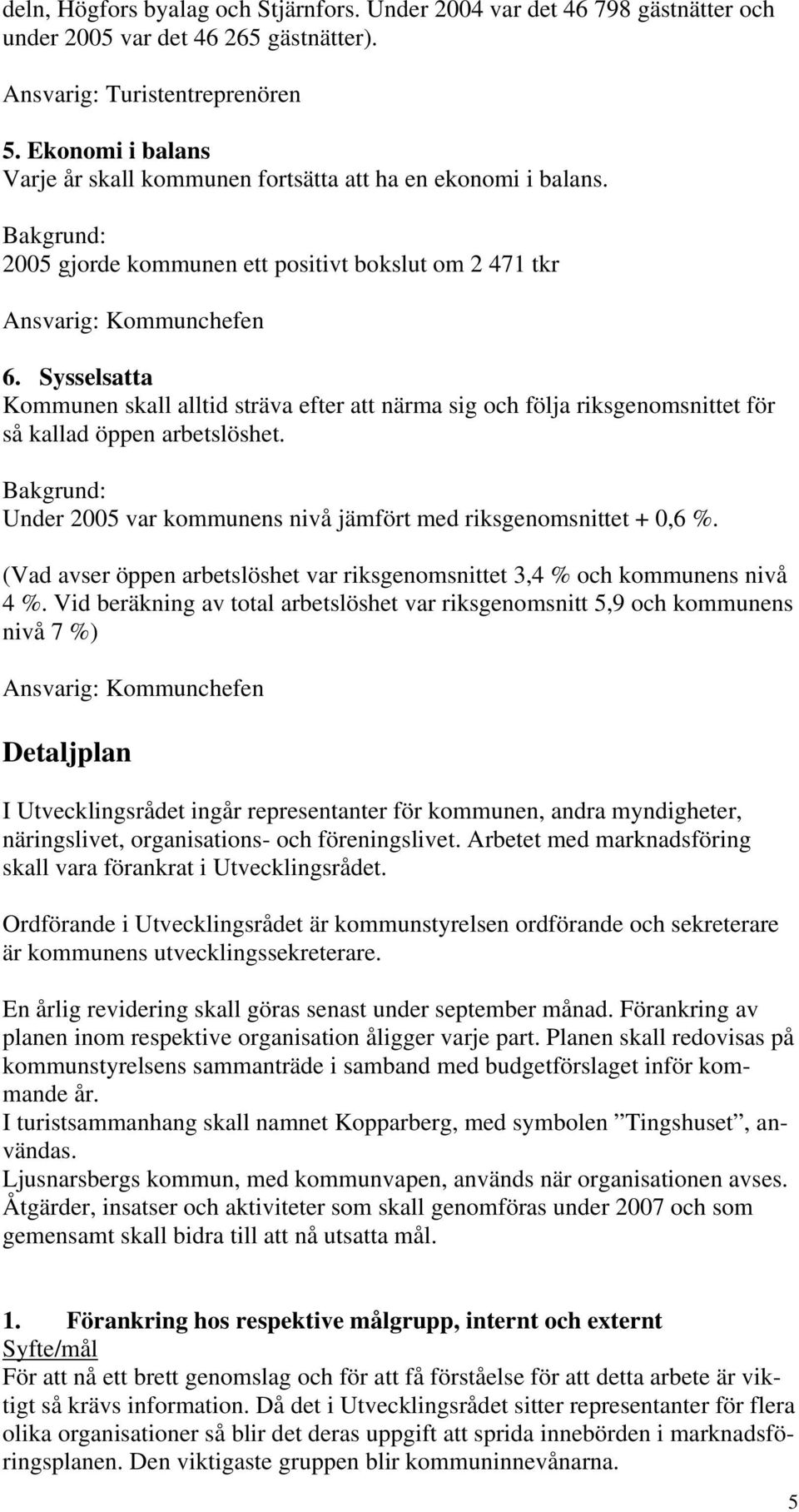 Sysselsatta Kommunen skall alltid sträva efter att närma sig och följa riksgenomsnittet för så kallad öppen arbetslöshet. Under 2005 var kommunens nivå jämfört med riksgenomsnittet + 0,6 %.