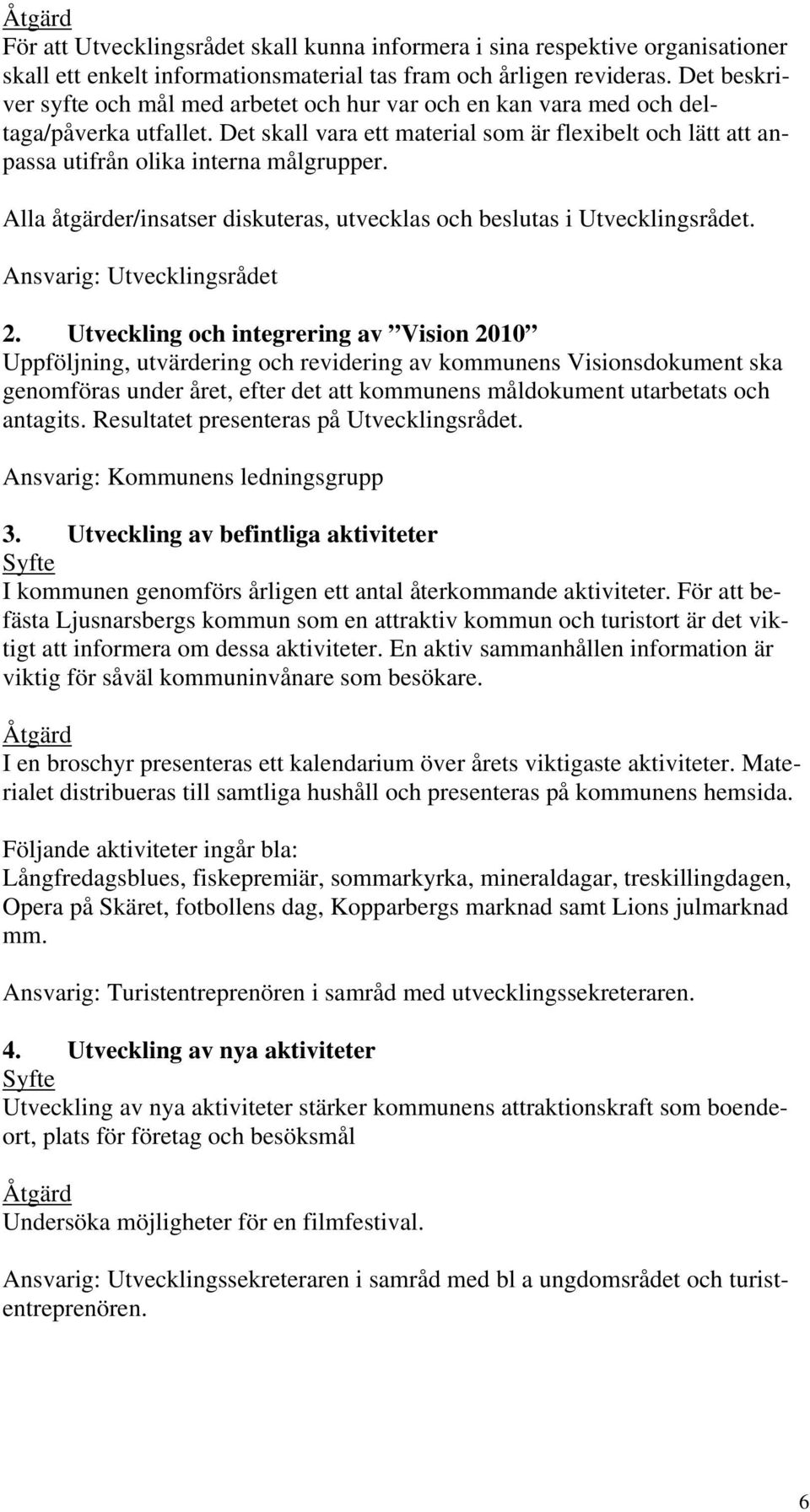 Det skall vara ett material som är flexibelt och lätt att anpassa utifrån olika interna målgrupper. Alla åtgärder/insatser diskuteras, utvecklas och beslutas i Utvecklingsrådet.