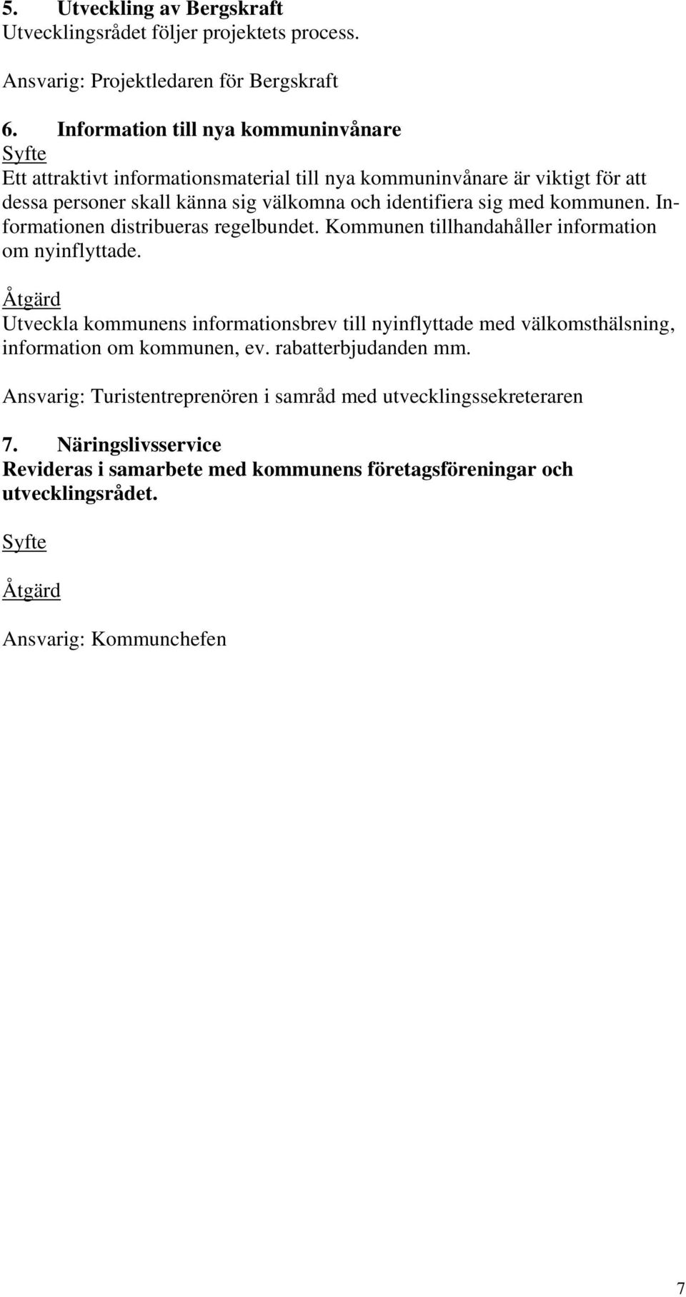 sig med kommunen. Informationen distribueras regelbundet. Kommunen tillhandahåller information om nyinflyttade.