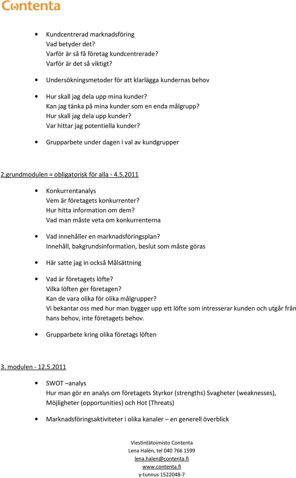 5.2011 Knkurrentanalys Vem är företagets knkurrenter? Hur hitta infrmatin m dem? Vad man måste veta m knkurrenterna Vad innehåller en marknadsföringsplan?