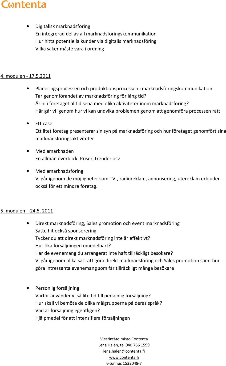 Här går vi igenm hur vi kan undvika prblemen genm att genmföra prcessen rätt Ett case Ett litet företag presenterar sin syn på marknadsföring ch hur företaget genmfört sina marknadsföringsaktiviteter