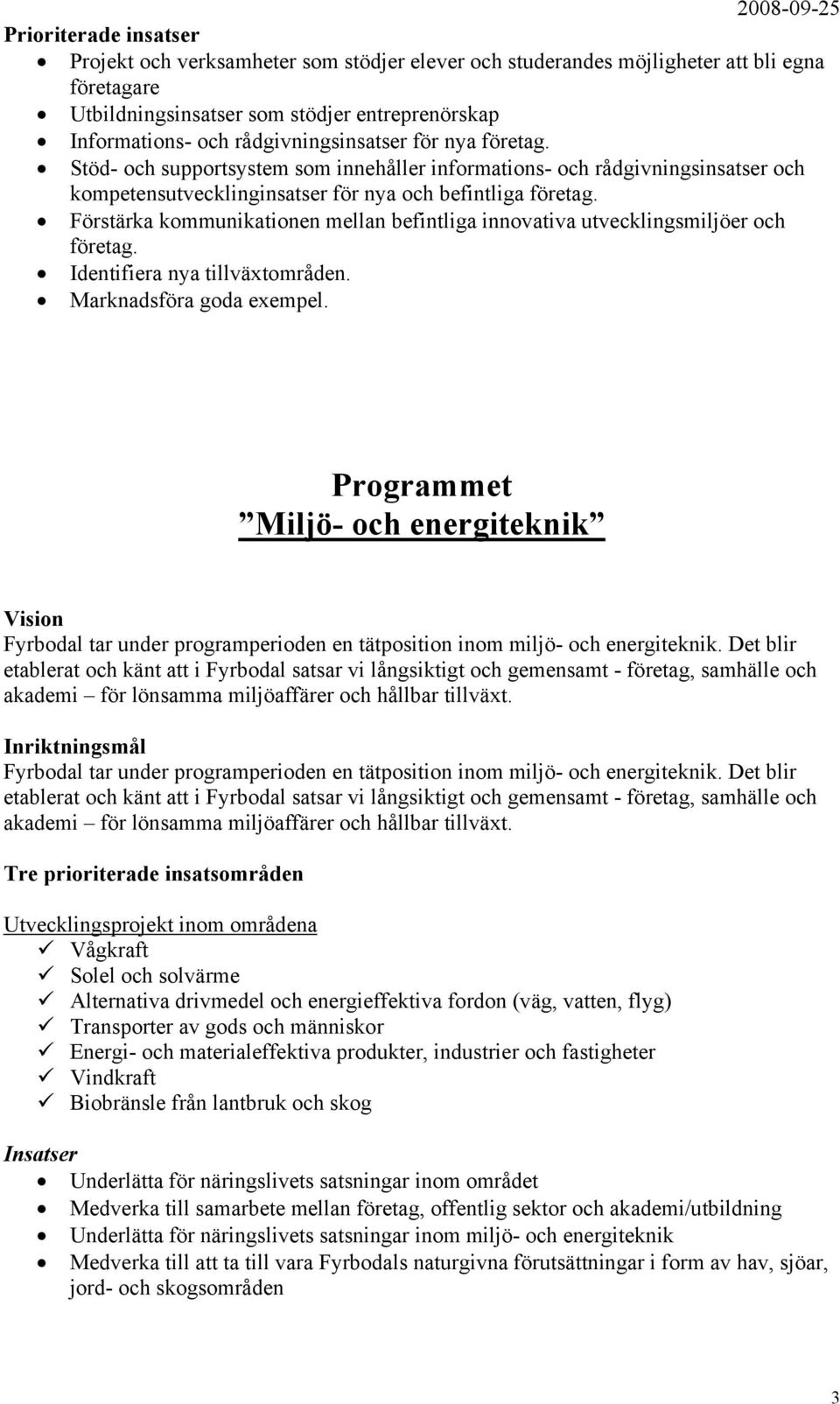 Förstärka kommunikationen mellan befintliga innovativa utvecklingsmiljöer och företag. Identifiera nya tillväxtområden. Marknadsföra goda exempel.