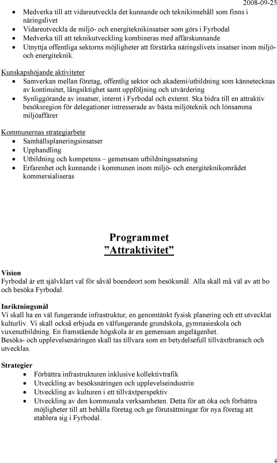 Kunskapshöjande aktiviteter Samverkan mellan företag, offentlig sektor och akademi/utbildning som kännetecknas av kontinuitet, långsiktighet samt uppföljning och utvärdering Synliggörande av