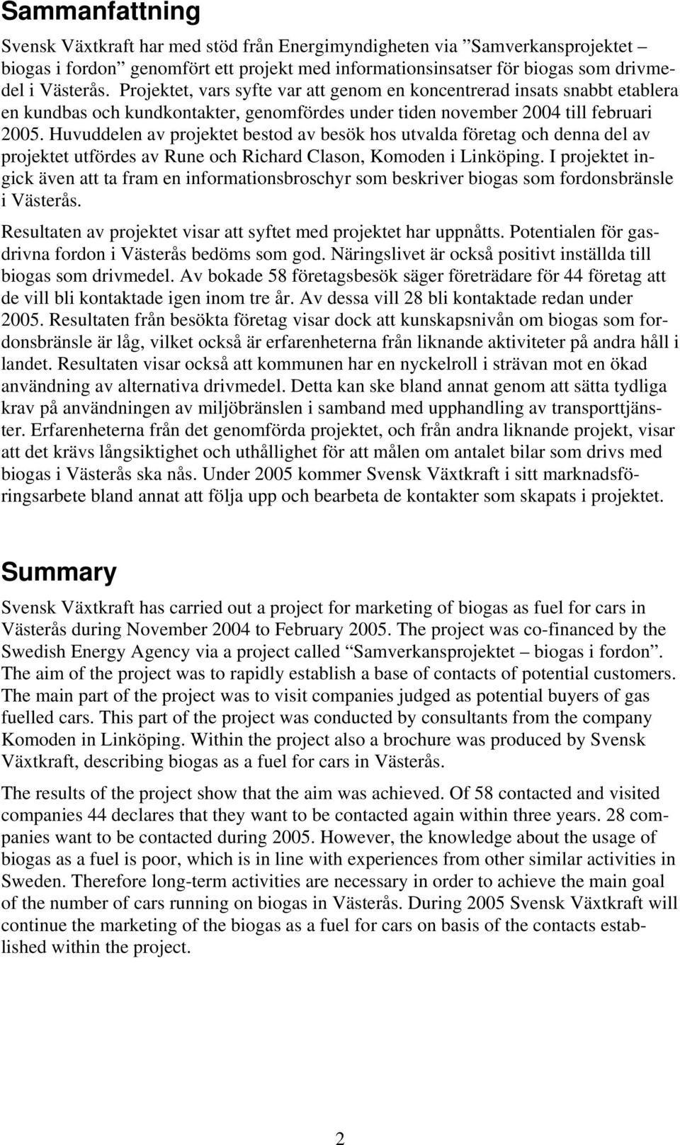 Huvuddelen av projektet bestod av besök hos utvalda företag och denna del av projektet utfördes av Rune och Richard Clason, Komoden i Linköping.