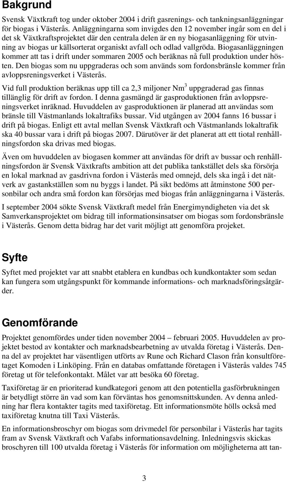 odlad vallgröda. Biogasanläggningen kommer att tas i drift under sommaren 2005 och beräknas nå full produktion under hösten.