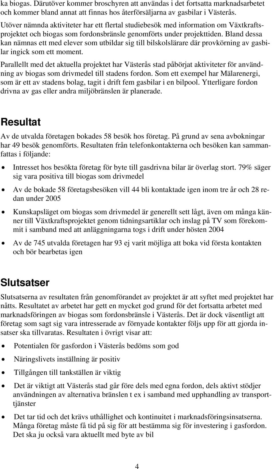 Bland dessa kan nämnas ett med elever som utbildar sig till bilskolslärare där provkörning av gasbilar ingick som ett moment.