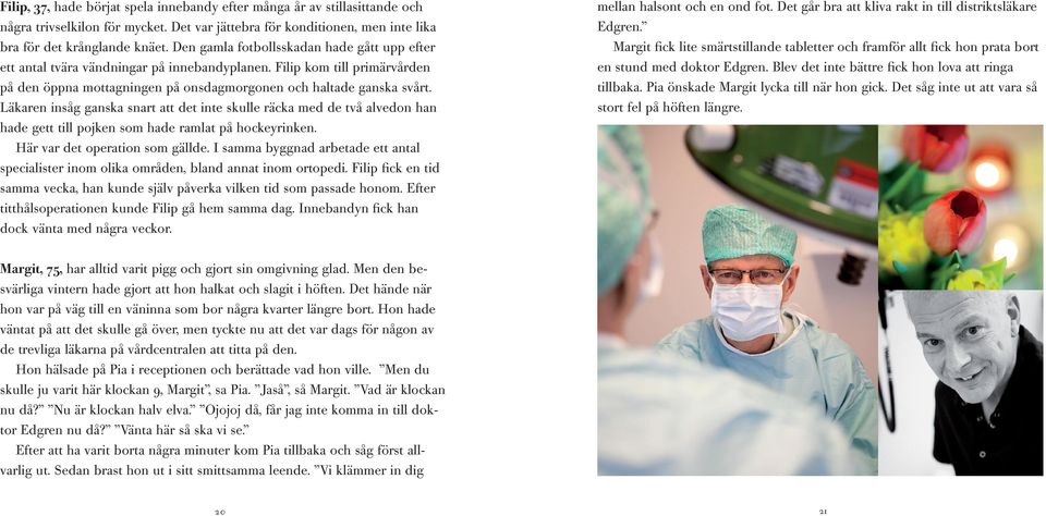 Läkaren insåg ganska snart att det inte skulle räcka med de två alvedon han hade gett till pojken som hade ramlat på hockeyrinken. Här var det operation som gällde.