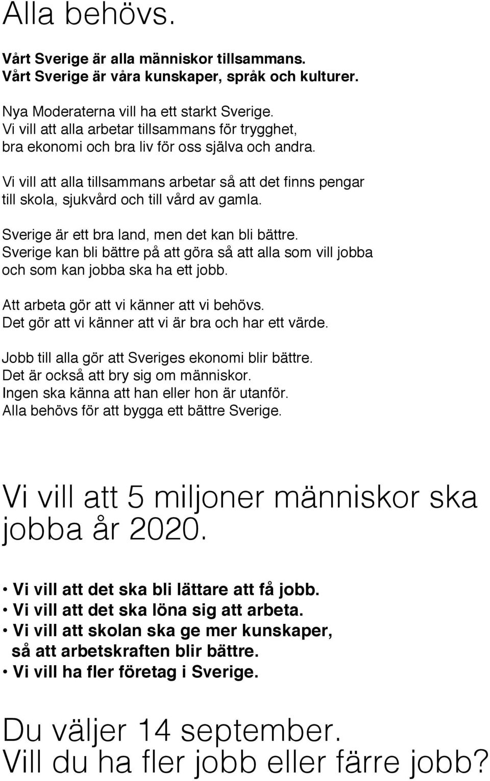 Vi vill att alla tillsammans arbetar så att det finns pengar till skola, sjukva rd och till vård av gamla. Sverige är ett bra land, men det kan bli bättre.