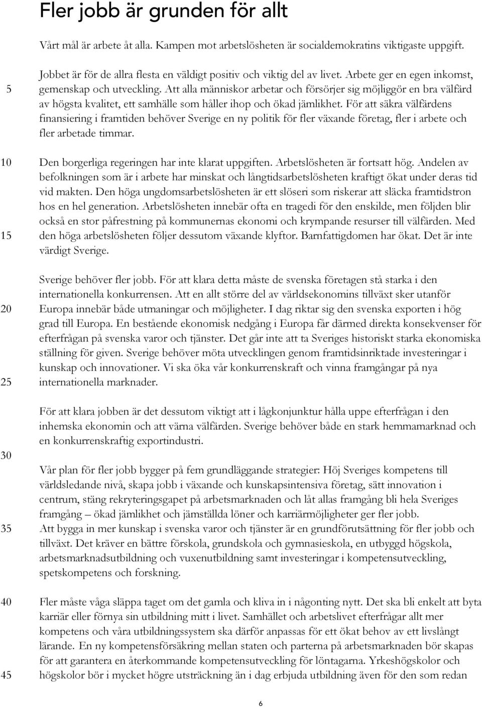 För att säkra välfärdens finansiering i framtiden behöver Sverige en ny politik för fler växande företag, fler i arbete och fler arbetade timmar. Den borgerliga regeringen har inte klarat uppgiften.