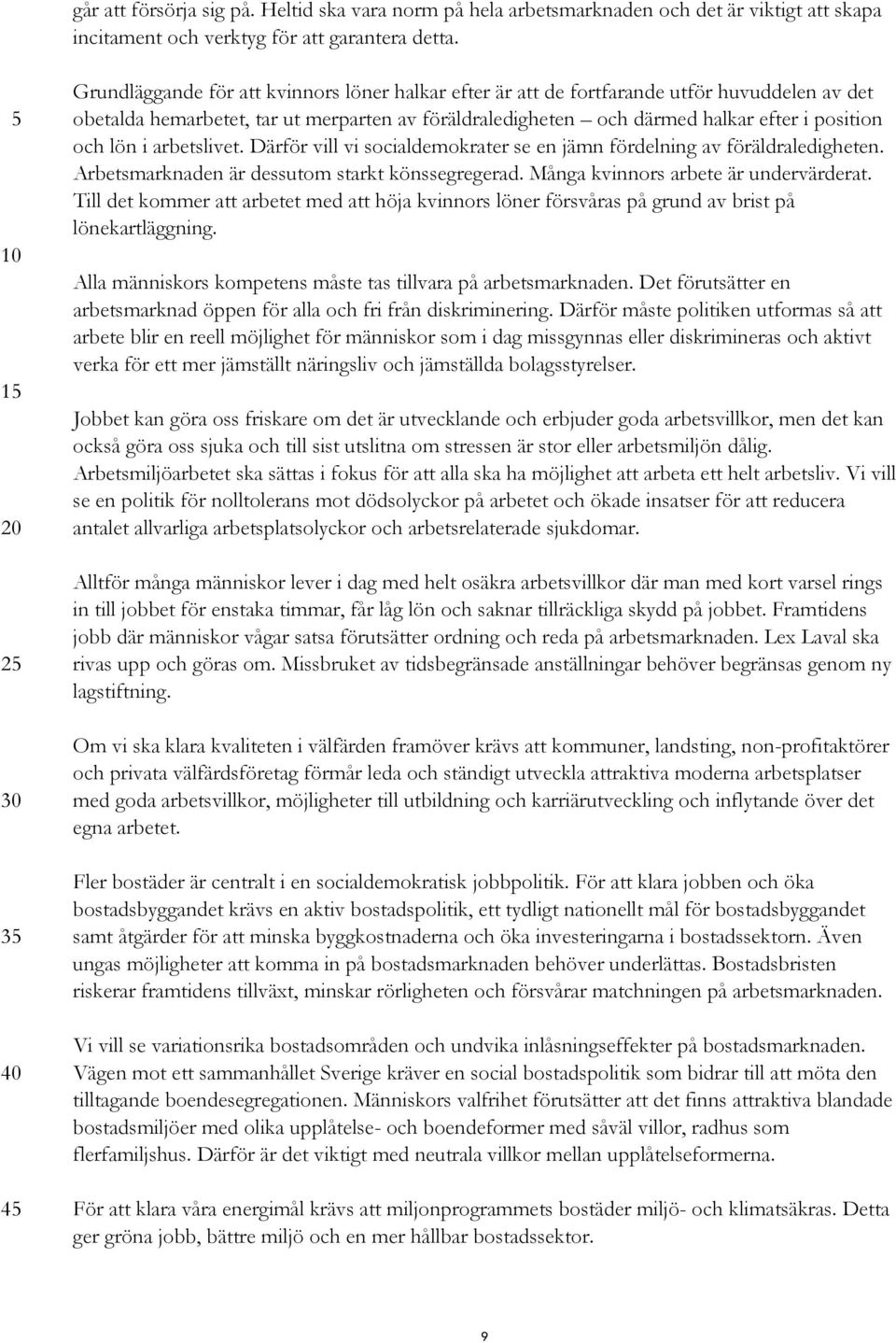 lön i arbetslivet. Därför vill vi socialdemokrater se en jämn fördelning av föräldraledigheten. Arbetsmarknaden är dessutom starkt könssegregerad. Många kvinnors arbete är undervärderat.