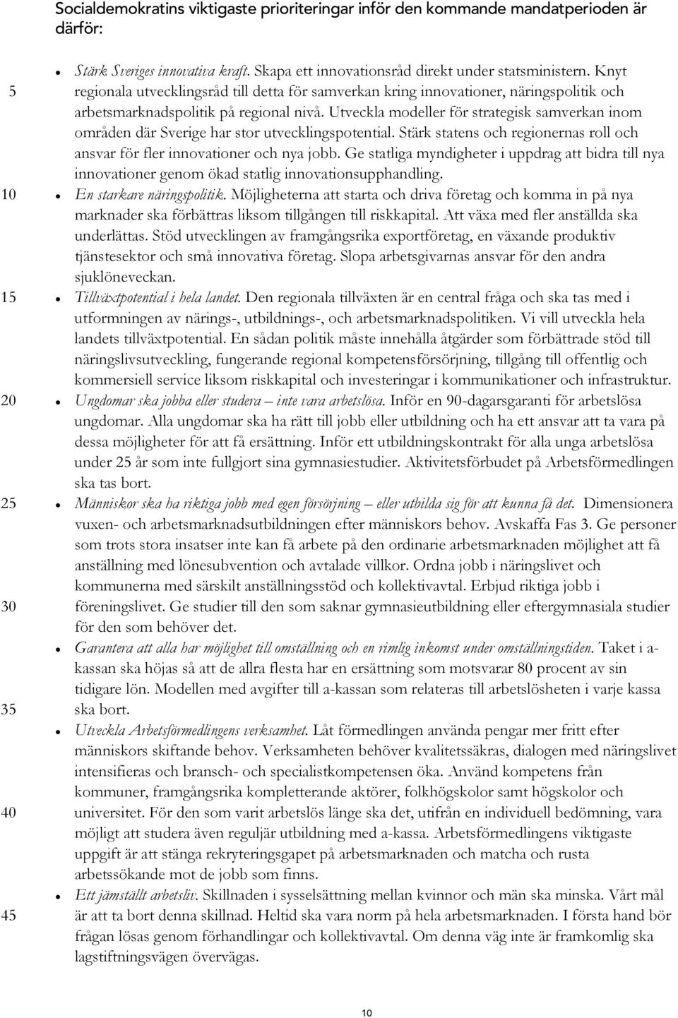 Utveckla modeller för strategisk samverkan inom områden där Sverige har stor utvecklingspotential. Stärk statens och regionernas roll och ansvar för fler innovationer och nya jobb.