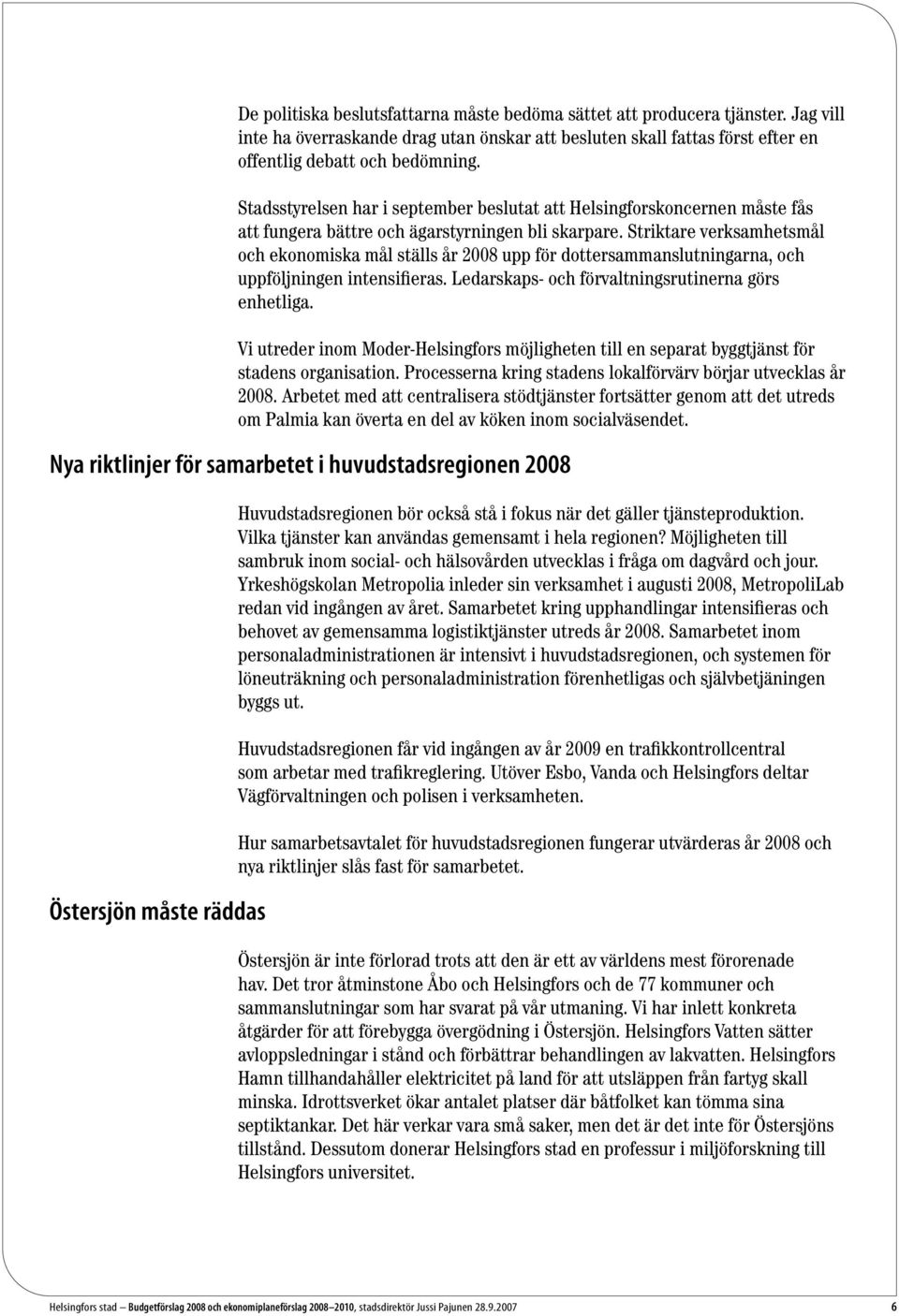 Striktare verksamhetsmål och ekonomiska mål ställs år 2008 upp för dottersammanslutningarna, och uppföljningen intensifieras. Ledarskaps- och förvaltningsrutinerna görs enhetliga.