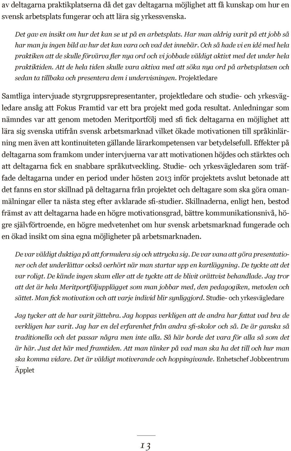 Och så hade vi en idé med hela praktiken att de skulle förvärva fler nya ord och vi jobbade väldigt aktivt med det under hela praktiktiden.