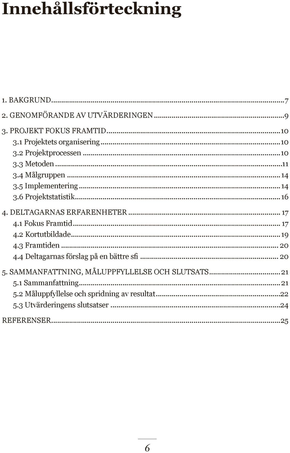 .. 17 4.2 Kortutbildade...19 4.3 Framtiden... 20 4.4 Deltagarnas förslag på en bättre sfi... 20 5. SAMMANFATTNING, MÅLUPPFYLLELSE OCH SLUTSATS.