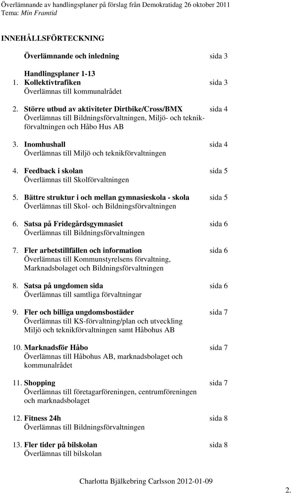 Inomhushall sida 4 Överlämnas till Miljö och teknikförvaltningen 4. Feedback i skolan sida 5 Överlämnas till Skolförvaltningen 5.