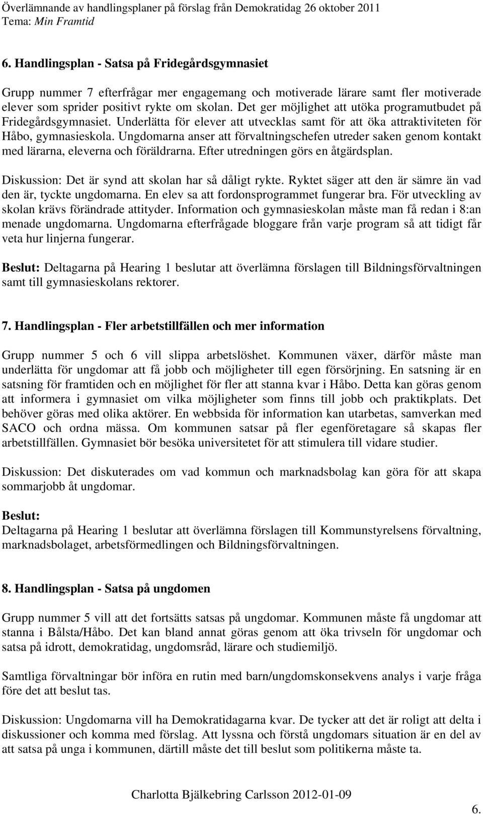 Ungdomarna anser att förvaltningschefen utreder saken genom kontakt med lärarna, eleverna och föräldrarna. Efter utredningen görs en åtgärdsplan.