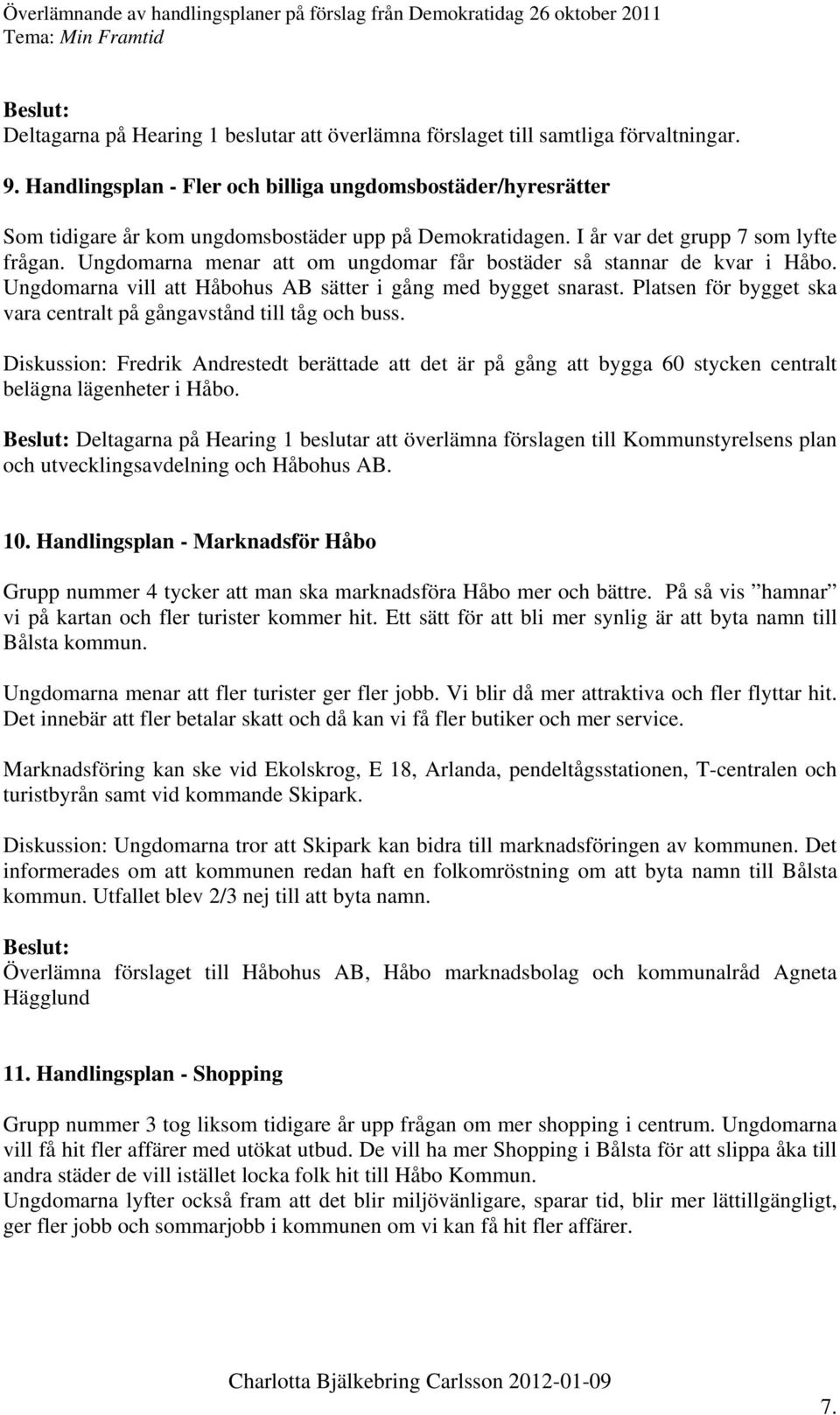 Ungdomarna menar att om ungdomar får bostäder så stannar de kvar i Håbo. Ungdomarna vill att Håbohus AB sätter i gång med bygget snarast.