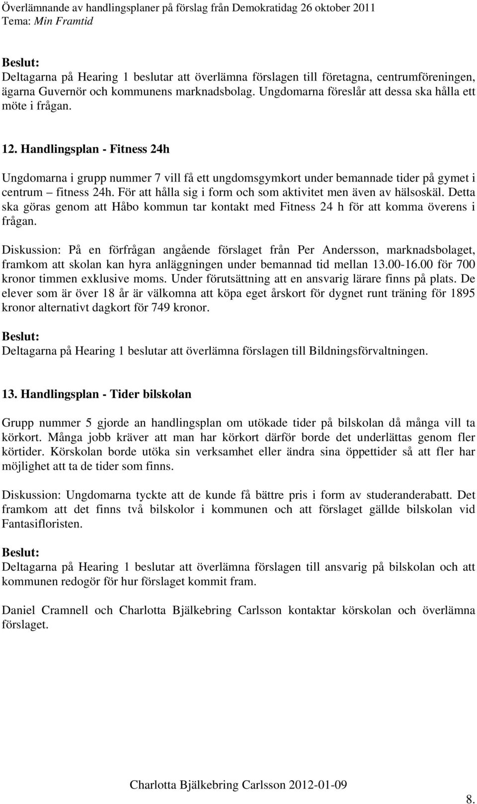 För att hålla sig i form och som aktivitet men även av hälsoskäl. Detta ska göras genom att Håbo kommun tar kontakt med Fitness 24 h för att komma överens i frågan.