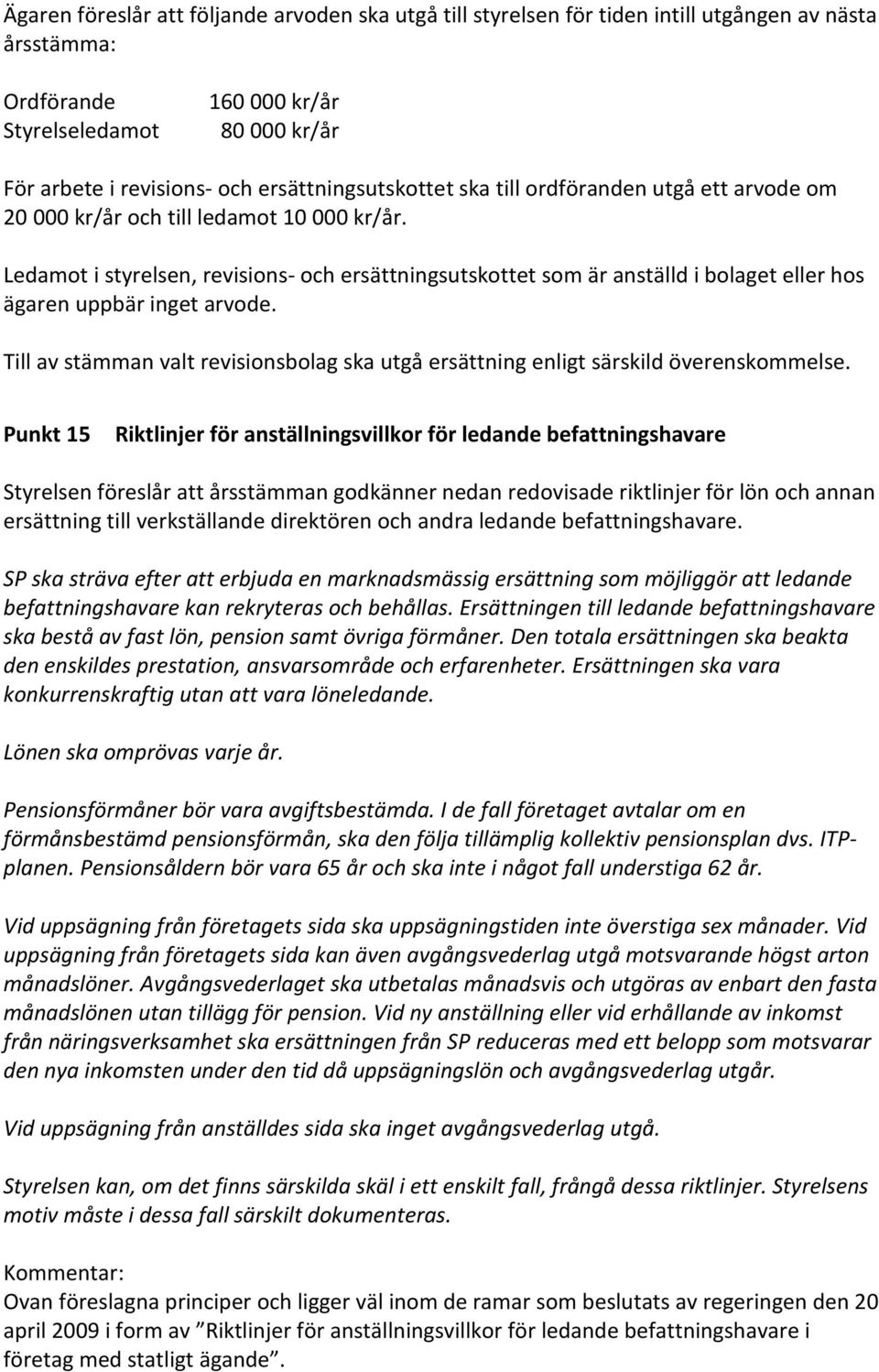 Ledamot i styrelsen, revisions- och ersättningsutskottet som är anställd i bolaget eller hos ägaren uppbär inget arvode.