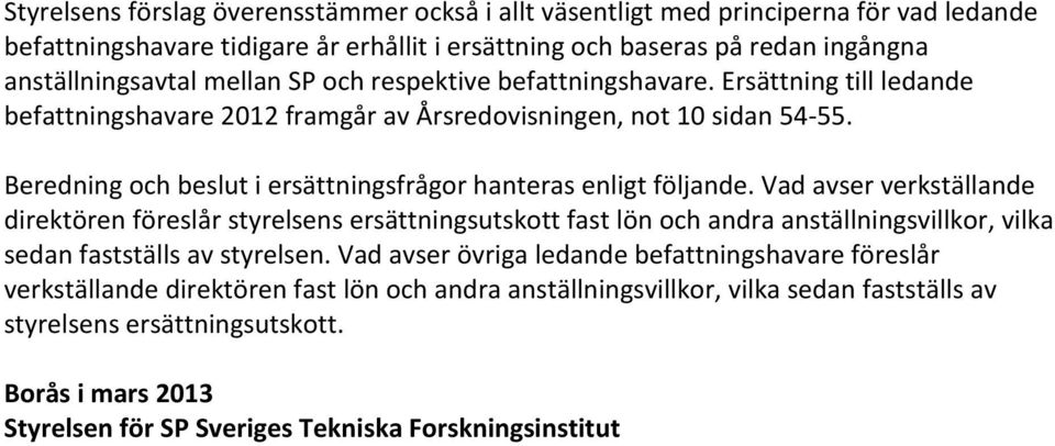 Vad avser verkställande direktören föreslår styrelsens ersättningsutskott fast lön och andra anställningsvillkor, vilka sedan fastställs av styrelsen.