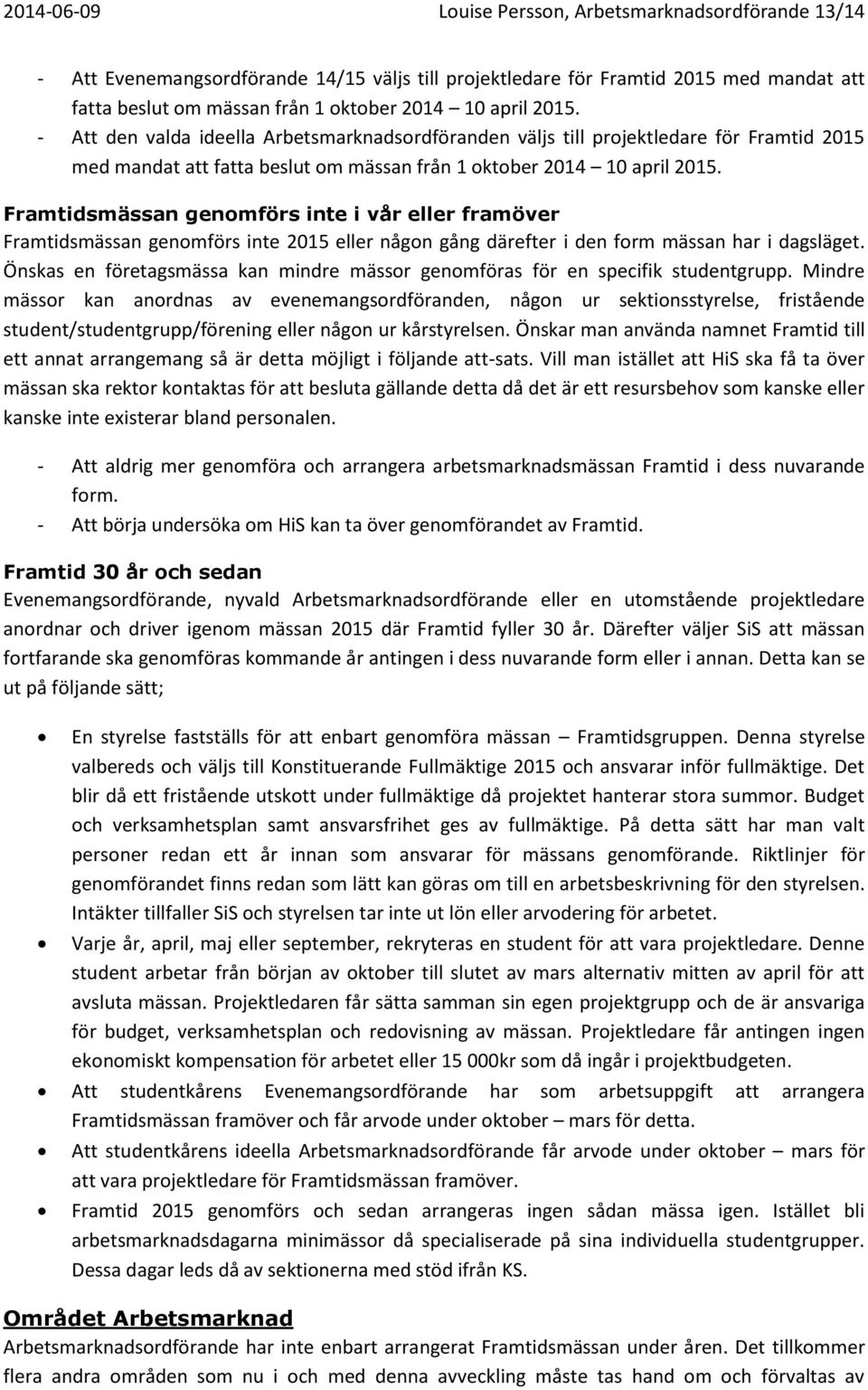 Framtidsmässan genomförs inte i vår eller framöver Framtidsmässan genomförs inte 2015 eller någon gång därefter i den form mässan har i dagsläget.