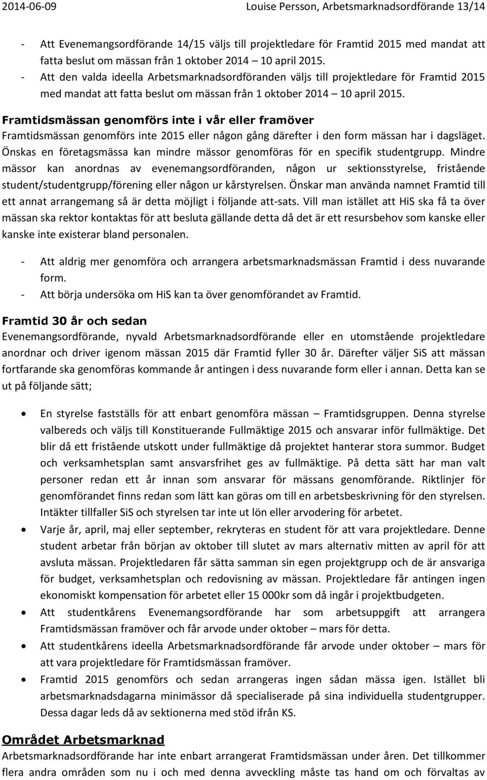 Framtidsmässan genomförs inte i vår eller framöver Framtidsmässan genomförs inte 2015 eller någon gång därefter i den form mässan har i dagsläget.