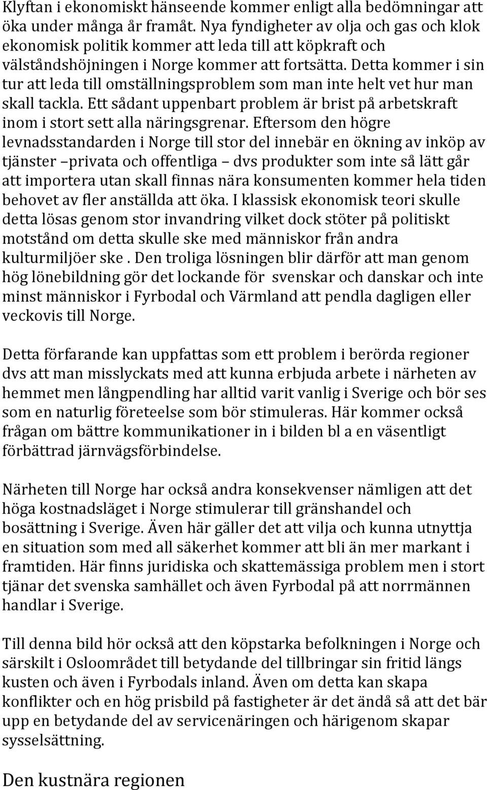 Detta kommer i sin tur att leda till omställningsproblem som man inte helt vet hur man skall tackla. Ett sådant uppenbart problem är brist på arbetskraft inom i stort sett alla näringsgrenar.
