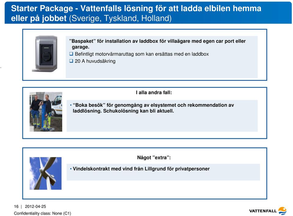 Befintligt motorvärmaruttag som kan ersättas med en laddbox 20 A huvudsäkring I alla andra fall: Boka besök för
