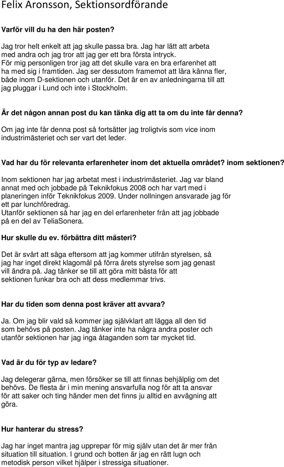 Det är en av anledningarna till att jag pluggar i Lund och inte i Stockholm. Om jag inte får denna post så fortsätter jag troligtvis som vice inom industrimästeriet och ser vart det leder.