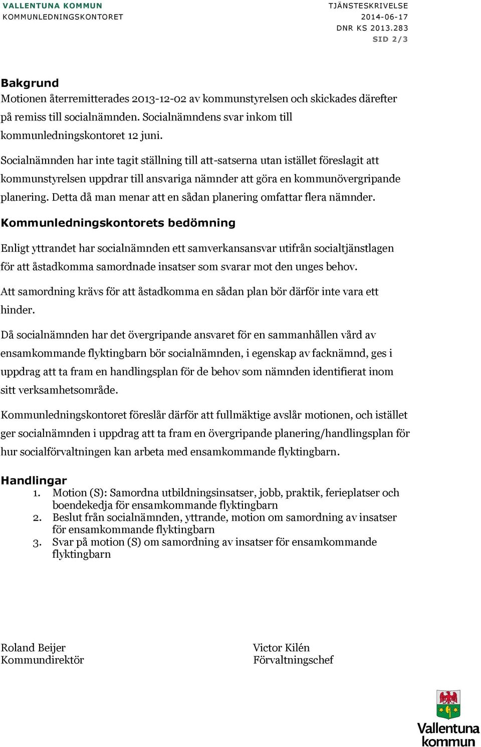 Socialnämnden har inte tagit ställning till att-satserna utan istället föreslagit att kommunstyrelsen uppdrar till ansvariga nämnder att göra en kommunövergripande planering.