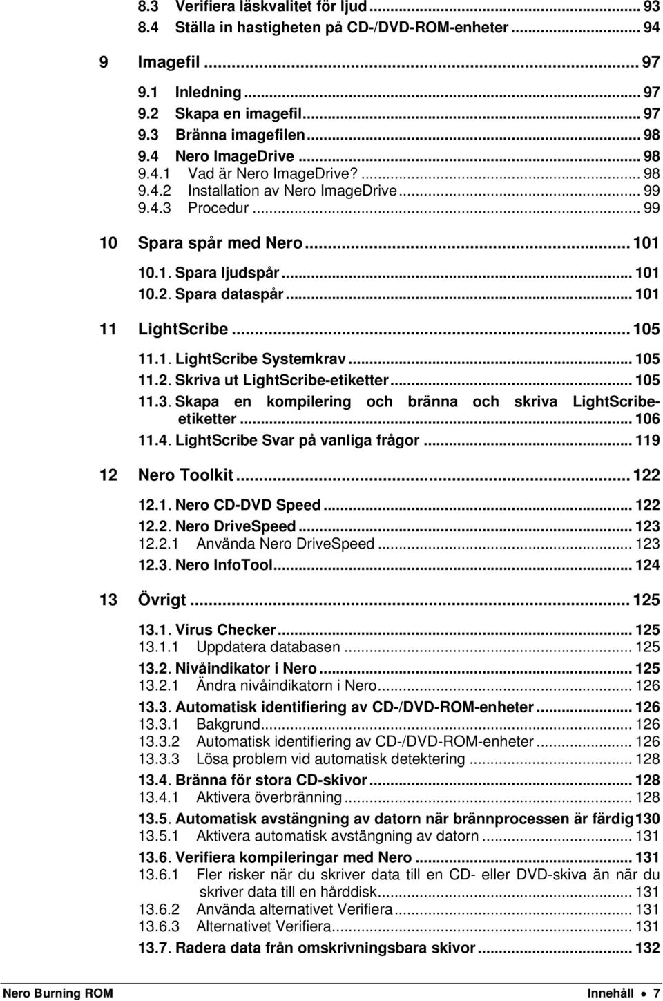 .. 101 11 LightScribe... 105 11.1. LightScribe Systemkrav... 105 11.2. Skriva ut LightScribe-etiketter... 105 11.3. Skapa en kompilering och bränna och skriva LightScribeetiketter... 106 11.4.