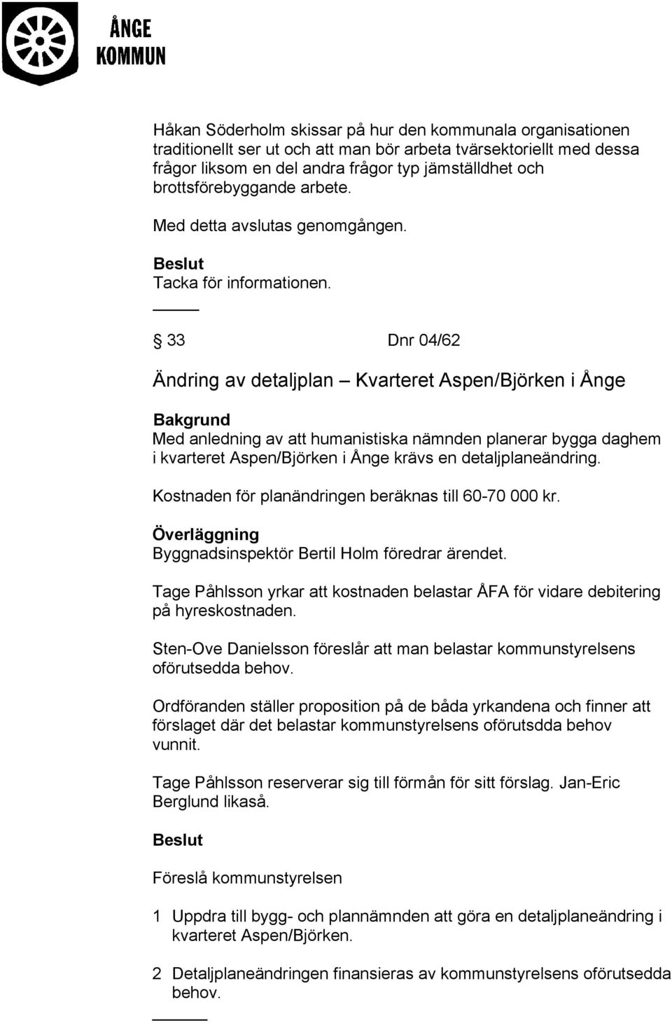 33 Dnr 04/62 Ändring av detaljplan Kvarteret Aspen/Björken i Ånge Bakgrund Med anledning av att humanistiska nämnden planerar bygga daghem i kvarteret Aspen/Björken i Ånge krävs en detaljplaneändring.