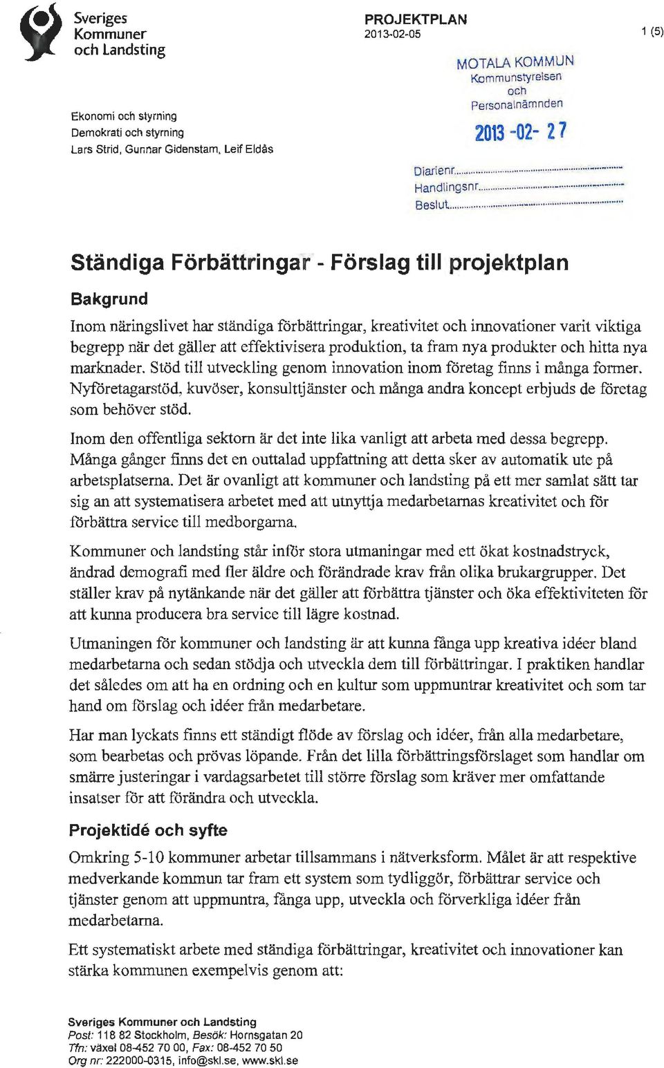 .......... Ständiga Förbättringar - Förslag till projektplan Bakgrund Inom näringslivet har ständiga förbättringar, kreativitet och innovationer varit viktiga begrepp när det gäller att effektivisera