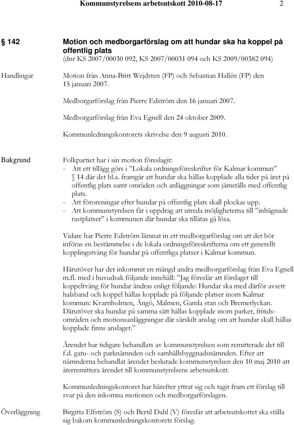 Kommunledningskontorets skrivelse den 9 augusti 2010. Folkpartiet har i sin motion föreslagit: - Att ett tillägg görs i Lokala ordningsföreskrifter för Kalmar kommun 14 där det bl.a. framgår att hundar ska hållas kopplade alla tider på året på offentlig plats samt områden och anläggningar som jämställs med offentlig plats.