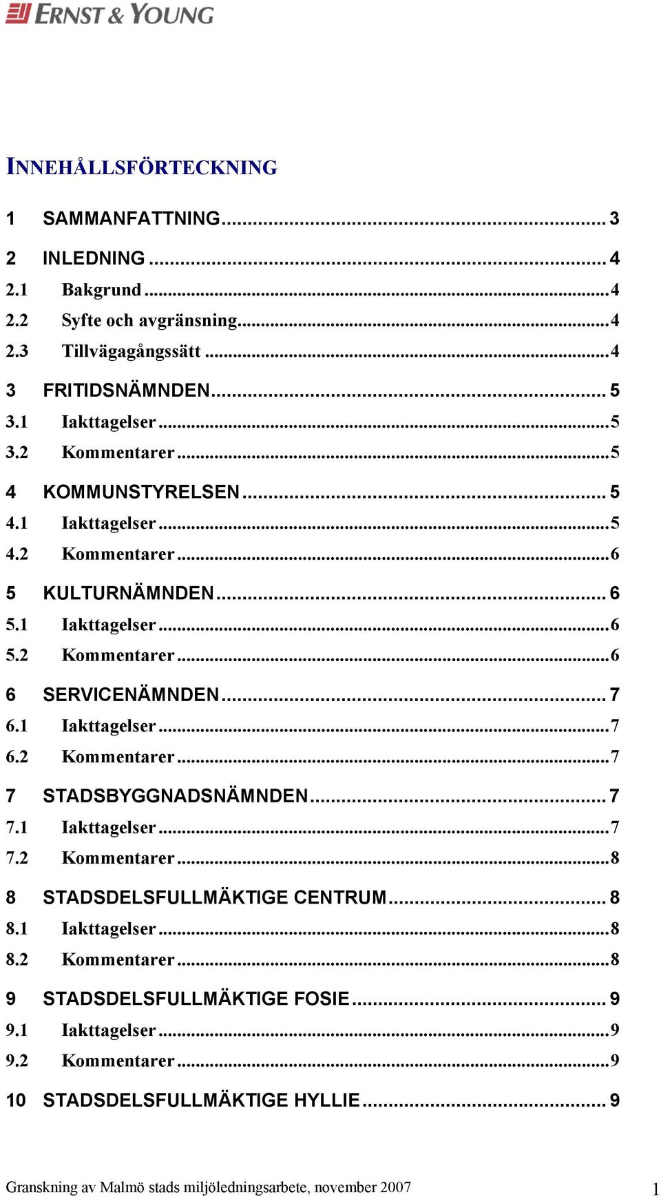 .. 7 7.1 Iakttagelser...7 7.2 Kommentarer...8 8 STADSDELSFULLMÄKTIGE CENTRUM... 8 8.1 Iakttagelser...8 8.2 Kommentarer...8 9 STADSDELSFULLMÄKTIGE FOSIE... 9 9.1 Iakttagelser...9 9.2 Kommentarer...9 10 STADSDELSFULLMÄKTIGE HYLLIE.